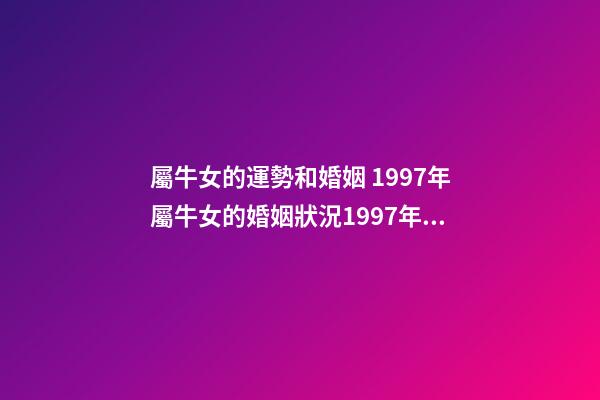 屬牛女的運勢和婚姻 1997年屬牛女的婚姻狀況1997年的屬牛女一生婚姻運勢-第1張-觀點-玄機派